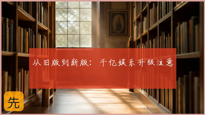 从旧版到新版:千亿娱乐升级注意