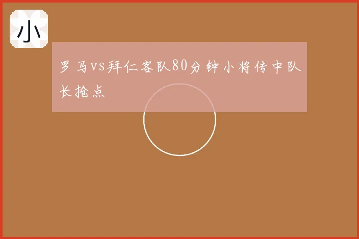 罗马vs拜仁客队80分钟小将传中队长抢点