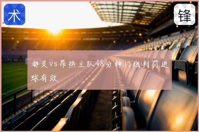 都灵vs昂热主队48分钟门线判罚进球有效