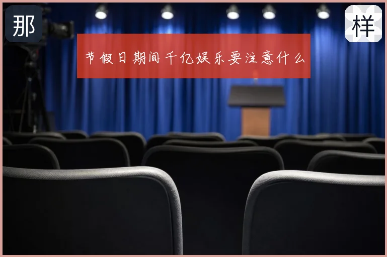 节假日期间千亿娱乐要注意什么